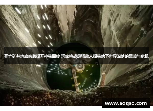 死亡矿井地底突袭揭开神秘面纱 玩家挑战最强敌人揭秘地下世界深处的黑暗与危机
