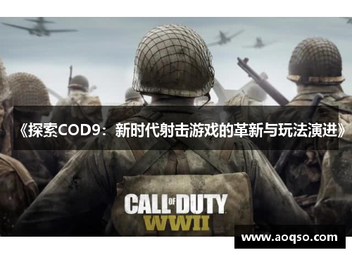 《探索COD9：新时代射击游戏的革新与玩法演进》