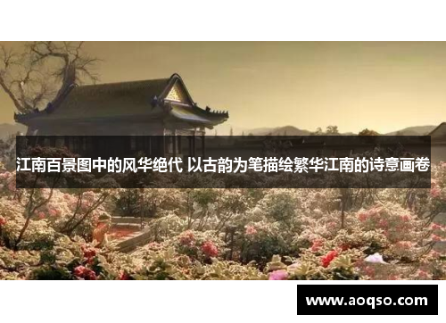 江南百景图中的风华绝代 以古韵为笔描绘繁华江南的诗意画卷